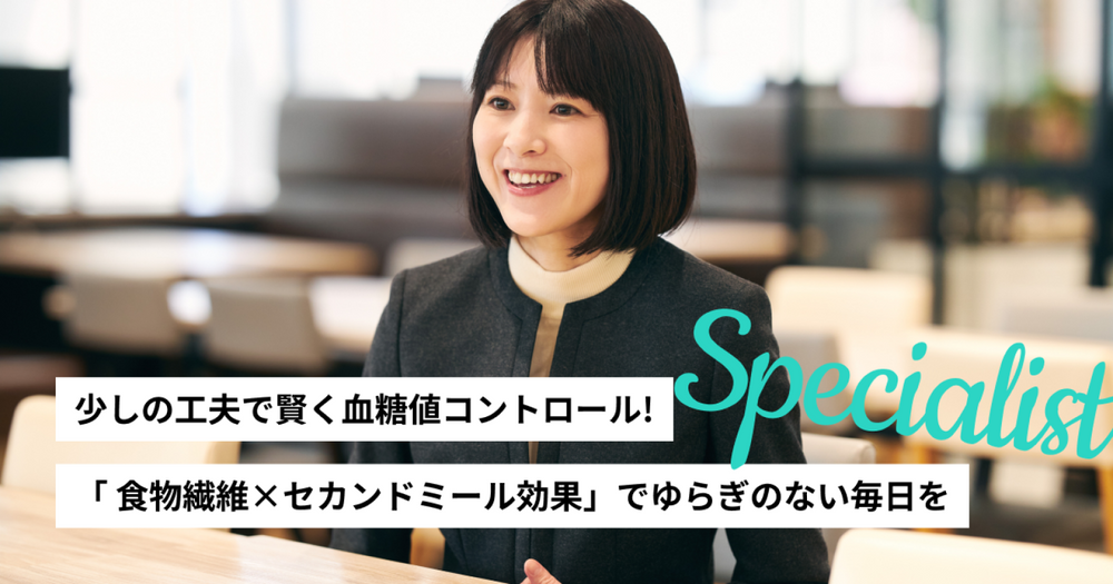 少しの工夫で賢く血糖値コントロール! 「食物繊維×セカンドミール効果」でゆらぎのない毎日を