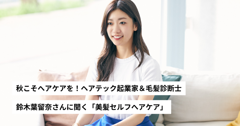 秋こそへアケアを!ヘアテック起業家&毛髪診断士 鈴木葉留奈さんに聞く「美髪セルフへアケア」