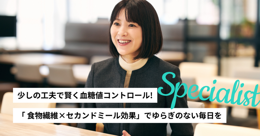 少しの工夫で賢く血糖値コントロール！ 「食物繊維×セカンドミール効果」でゆらぎのない毎日を