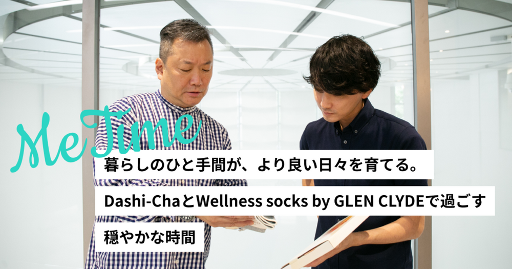 暮らしのひと手間が、より良い日々を育てる。Dashi-ChaとWellness socks by GLEN CLYDEで過ごす穏やかな時間